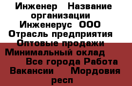 Инженер › Название организации ­ Инженерус, ООО › Отрасль предприятия ­ Оптовые продажи › Минимальный оклад ­ 25 000 - Все города Работа » Вакансии   . Мордовия респ.